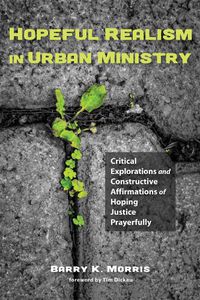 Cover image for Hopeful Realism in Urban Ministry: Critical Explorations and Constructive Affirmations of Hoping Justice Prayerfully