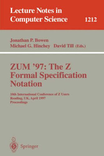 ZUM'97: The Z Formal Specification Notation: 10th International Conference of Z Users, Reading, UK, April, 3-4, 1997, Proceedings