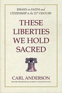 Cover image for These Liberties We Hold Sacred: Essays on Faith and Citizenship in the 21st Century