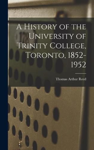 Cover image for A History of the University of Trinity College, Toronto, 1852-1952