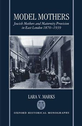 Cover image for Model Mothers: Jewish Mothers and Maternity Provision in East London 1870-1939