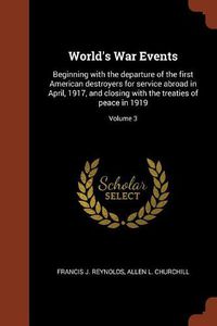 Cover image for World's War Events: Beginning with the Departure of the First American Destroyers for Service Abroad in April, 1917, and Closing with the Treaties of Peace in 1919; Volume 3