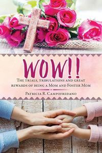 Cover image for WOW!! The trials, tribulations and great rewards of being a Mom and Foster Mom