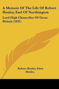 Cover image for A Memoir of the Life of Robert Henley, Earl of Northington: Lord High Chancellor of Great Britain (1831)