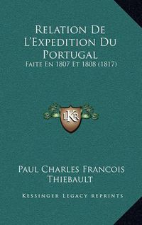 Cover image for Relation de L'Expedition Du Portugal: Faite En 1807 Et 1808 (1817)