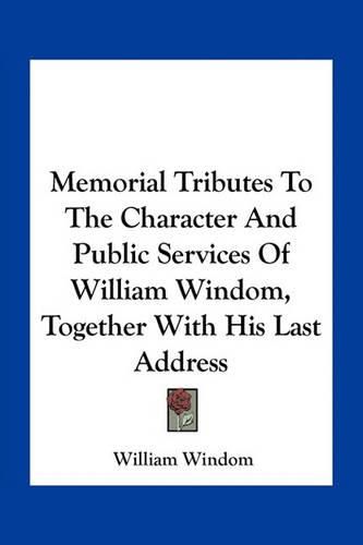 Cover image for Memorial Tributes to the Character and Public Services of William Windom, Together with His Last Address