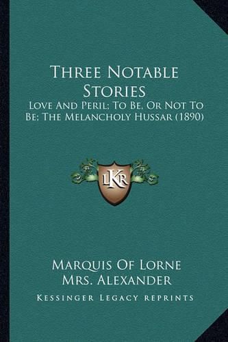 Cover image for Three Notable Stories: Love and Peril; To Be, or Not to Be; The Melancholy Hussar (1890)