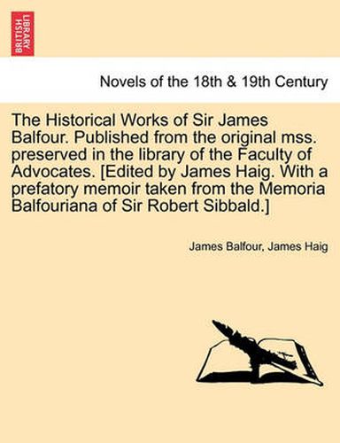 Cover image for The Historical Works of Sir James Balfour. Published from the Original Mss. Preserved in the Library of the Faculty of Advocates. [Edited by James Hai