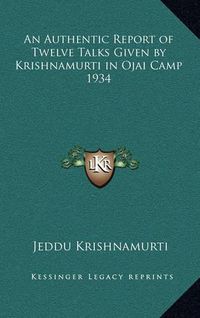 Cover image for An Authentic Report of Twelve Talks Given by Krishnamurti in Ojai Camp 1934