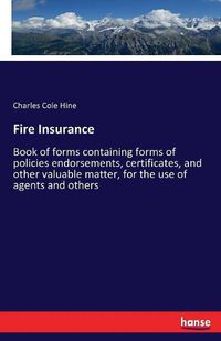 Cover image for Fire Insurance: Book of forms containing forms of policies endorsements, certificates, and other valuable matter, for the use of agents and others