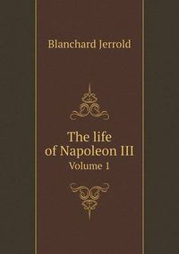 Cover image for The life of Napoleon III Volume 1