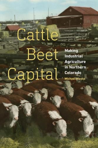 Cover image for Cattle Beet Capital: Making Industrial Agriculture in Northern Colorado
