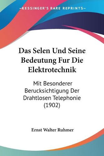 Das Selen Und Seine Bedeutung Fur Die Elektrotechnik: Mit Besonderer Berucksichtigung Der Drahtlosen Telephonie (1902)