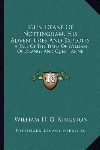 Cover image for John Deane of Nottingham, His Adventures and Exploits: A Tale of the Times of William of Orange and Queen Anne