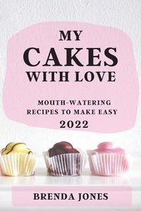 Cover image for My Cakes with Love 2022: Mouth-Watering Recipes to Make Easy