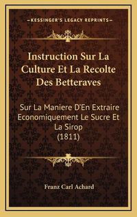 Cover image for Instruction Sur La Culture Et La Recolte Des Betteraves: Sur La Maniere D'En Extraire Economiquement Le Sucre Et La Sirop (1811)