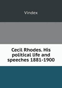 Cover image for Cecil Rhodes. His political life and speeches 1881-1900