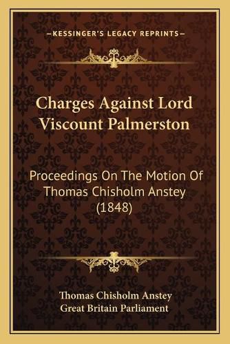 Charges Against Lord Viscount Palmerston: Proceedings on the Motion of Thomas Chisholm Anstey (1848)