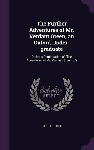 The Further Adventures of Mr. Verdant Green, an Oxford Under-Graduate: (Being a Continuation of the Adventures of Mr. Verdant Green ...)