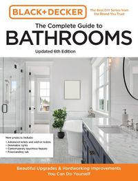 Cover image for Black and Decker The Complete Photo Guide to Bathrooms 6th Edition: Dazzling Upgrades and Hardworking Improvements You Can Do Yourself