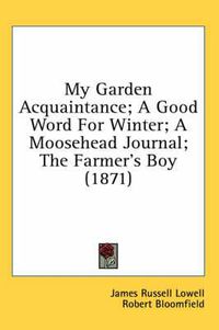 Cover image for My Garden Acquaintance; A Good Word For Winter; A Moosehead Journal; The Farmer's Boy (1871)