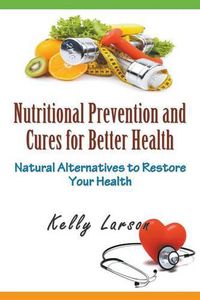 Cover image for Nutritional Prevention and Cures for Better Health: Natural Alternatives to Restore Your Health