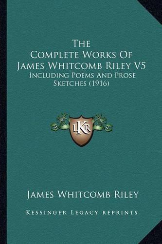 Cover image for The Complete Works of James Whitcomb Riley V5: Including Poems and Prose Sketches (1916)