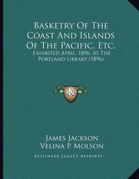 Cover image for Basketry of the Coast and Islands of the Pacific, Etc.: Exhibited April, 1896, at the Portland Library (1896)