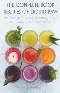 Cover image for The Complete Book Recipes of Liquid Raw The benefits of Juicing, Smoothies, Soups and Dressings for an Healthy Life