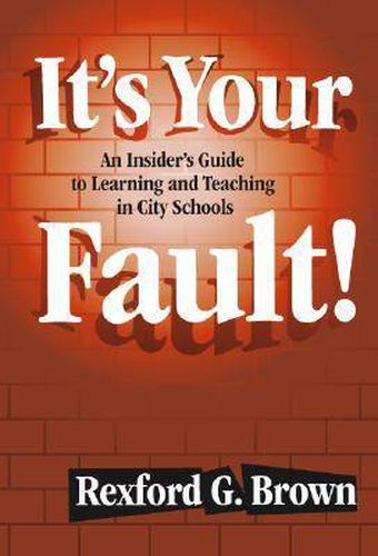 Cover image for It's Your Fault!: An Insider's Guide to Learning and Teaching in City Schools