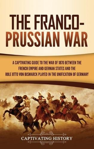 Cover image for The Franco-Prussian War: A Captivating Guide to the War of 1870 between the French Empire and German States and the Role Otto von Bismarck Played in the Unification of Germany