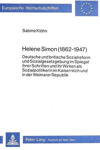 Helene Simon (1862-1947): Deutsche Und Britische Sozialreform Und Sozialgesetzgebung Im Spiegel Ihrer Schriften Und Ihr Wirken ALS Sozialpolitikerin Im Kaiserreich Und in Der Weimarer Republik