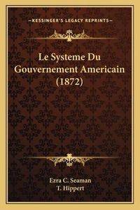 Cover image for Le Systeme Du Gouvernement Americain (1872)