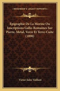 Cover image for Epigraphie de La Morine Ou Inscriptions Gallo-Romaines Sur Pierre, Metal, Verre Et Terre-Cuite (1890)