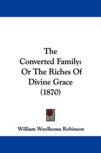 Cover image for The Converted Family: Or the Riches of Divine Grace (1870)