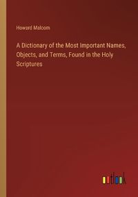 Cover image for A Dictionary of the Most Important Names, Objects, and Terms, Found in the Holy Scriptures