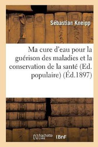 Cover image for Ma cure d'eau pour la guerison des maladies et la conservation de la sante (Ed. populaire) (Ed.1897)