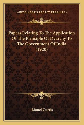 Cover image for Papers Relating to the Application of the Principle of Dyarchy to the Government of India (1920)