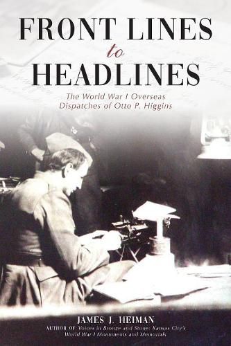 Front Lines to Headlines: The World War I Overseas Dispatches of Otto P. Higgins