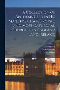 Cover image for A Collection of Anthems Used in His Majesty's Chapel Royal, and Most Cathedral Churches in England and Ireland