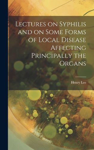 Cover image for Lectures on Syphilis and on Some Forms of Local Disease Affecting Principally the Organs