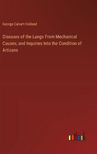 Cover image for Diseases of the Lungs From Mechanical Causes; and Inquiries Into the Condition of Artizans