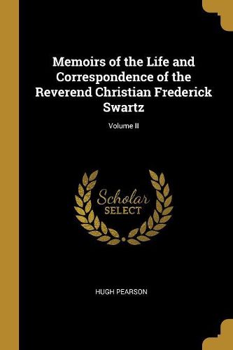 Cover image for Memoirs of the Life and Correspondence of the Reverend Christian Frederick Swartz; Volume II