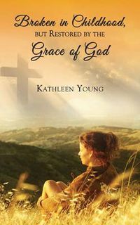 Cover image for Broken in Childhood, But Restored by the Grace of God