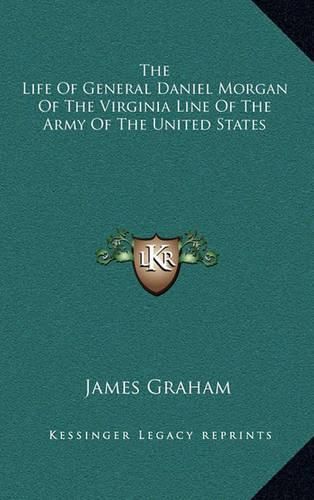 The Life of General Daniel Morgan of the Virginia Line of the Army of the United States