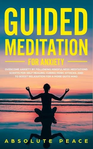 Cover image for Guided Meditation For Anxiety: Overcome Anxiety by Following Mindfulness Meditations Scripts For Self Healing, Curing Panic Attacks, And to Boost Relaxation For a More Quite Mind.