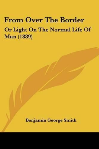 Cover image for From Over the Border: Or Light on the Normal Life of Man (1889)