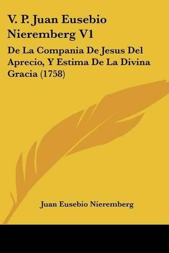 V. P. Juan Eusebio Nieremberg V1: de La Compania de Jesus del Aprecio, y Estima de La Divina Gracia (1758)