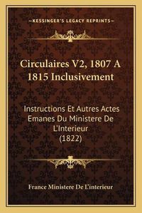 Cover image for Circulaires V2, 1807 a 1815 Inclusivement: Instructions Et Autres Actes Emanes Du Ministere de L'Interieur (1822)