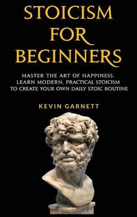 Cover image for Stoicism For Beginners: Master the Art of Happiness. Learn Modern, Practical Stoicism to Create Your Own Daily Stoic Routine